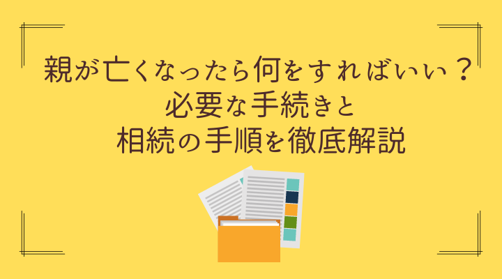 親が亡くなったら何をすればいい？必要な手続きと相続の手順を徹底解説