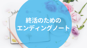 【書き方】終活のためのエンディングノート！もしもの時のための準備