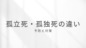 【予防と対策】孤立死・孤独死の違いとは？