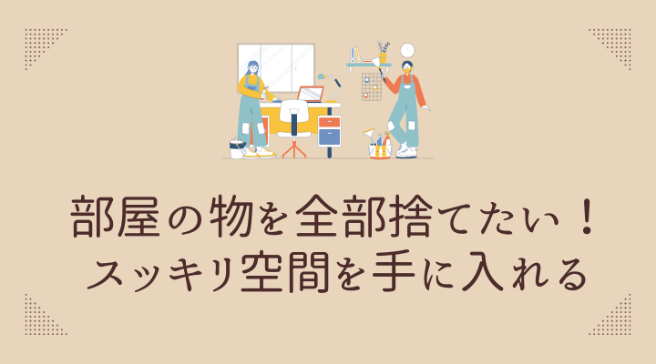 部屋の物を全部捨てたい！スッキリ空間を手に入れる方法