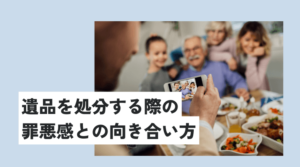 大切な人の遺品を処分する際の罪悪感との向き合い方