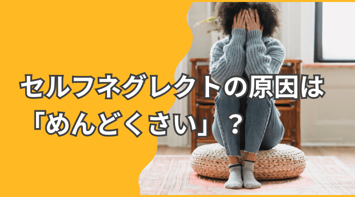 「めんどくさい」があなたを蝕む ～セルフネグレクトの恐怖～
