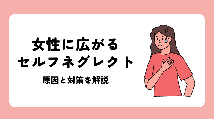 女性に広がるセルフネグレクト：原因と対策を解説