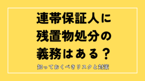 連帯保証人に残置物処分の義務はある？知っておくべきリスクと対策