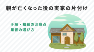親が亡くなった後の実家の片付け｜いつから始める？手順・相続の注意点と業者の選び方を完全解説