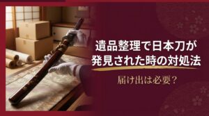 遺品整理で日本刀が発見された時の対処法ガイド
